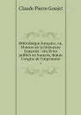 Bibliotheque francoise, ou, Histoire de la litterature francoise : des livres publies en francois, depuis l'origine de l'imprimerie. 6 - Claude Pierre Goujet