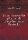 Stringtown on the pike : a tale of northernmost Kentucky - John Uri Lloyd