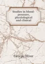 Studies in blood-pressure, physiological and clinical - George Oliver