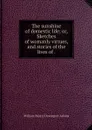 The sunshine of domestic life; or, Sketches of womanly virtues, and stories of the lives of . - W. H. Davenport Adams