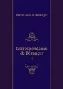 Correspondance de Beranger. 4 - Pierre Jean de Béranger