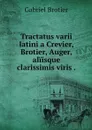 Tractatus varii latini a Crevier, Brotier, Auger, aliisque clarissimis viris . - Gabriel Brotier