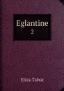 Eglantine. 2 - Eliza Tabor