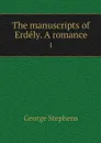 The manuscripts of Erdely. A romance. 1 - George Stephens