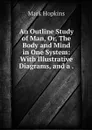An Outline Study of Man, Or, The Body and Mind in One System: With Illustrative Diagrams, and a . - Mark Hopkins