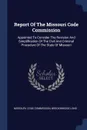 Report Of The Missouri Code Commission. Appointed To Consider The Revision And Simplification Of The Civil And Criminal Procedure Of The State Of Missouri - Missouri. Code Commission, Breckinridge Long