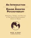 An Introduction to Equine Assisted Psychotherapy. Principles, Theory, and Practice of The Equine Psychotherapy Institute Model - Meg Kirby