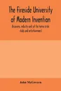 The fireside university of modern invention, discovery, industry and art for home circle study and entertainment - John McGovern