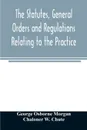 The statutes, general orders and regulations relating to the practice, pleading and jurisdiction of the Court of Chancery. with copious notes - George Osborne Morgan, Chaloner W. Chute