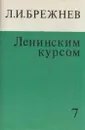 Ленинским курсом. Речи, приветствия, статьи, воспоминания. Том 7 - Леонид Брежнев