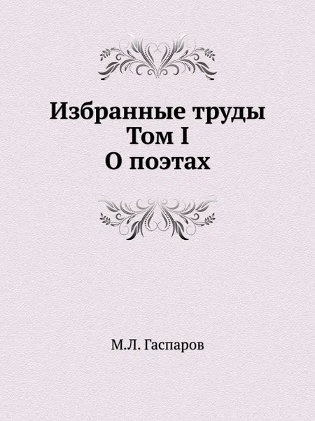 Обложка книги Избранные труды. Том I. О поэтах, М.Л. Гаспаров