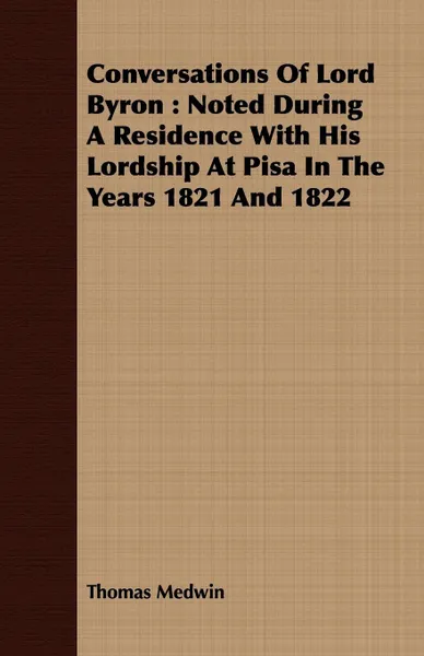 Обложка книги Conversations Of Lord Byron. Noted During A Residence With His Lordship At Pisa In The Years 1821 And 1822, Thomas Medwin