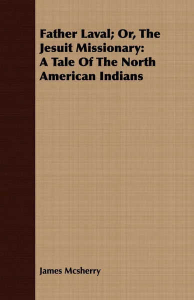 Обложка книги Father Laval; Or, The Jesuit Missionary. A Tale Of The North American Indians, James Mcsherry