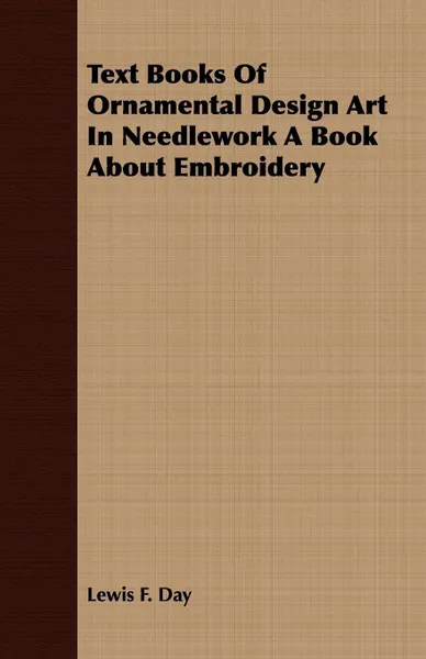 Обложка книги Text Books Of Ornamental Design Art In Needlework A Book About Embroidery, Lewis F. Day