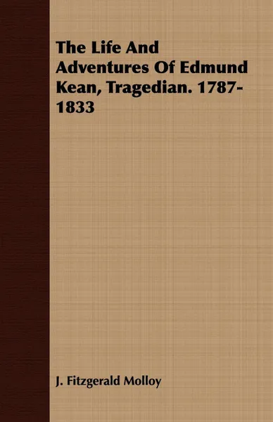 Обложка книги The Life And Adventures Of Edmund Kean, Tragedian. 1787-1833, J. Fitzgerald Molloy