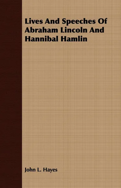 Обложка книги Lives And Speeches Of Abraham Lincoln And Hannibal Hamlin, John L. Hayes