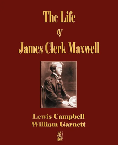 Обложка книги The Life Of James Clerk Maxwell. With Selections from His Correspondence and Occasional Writings, Lewis Campbell, William Garnett