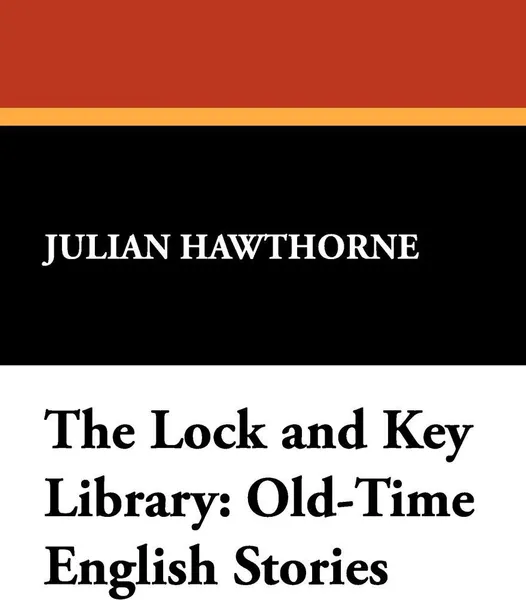 Обложка книги The Lock and Key Library. Old-Time English Stories, Julian Hawthorne