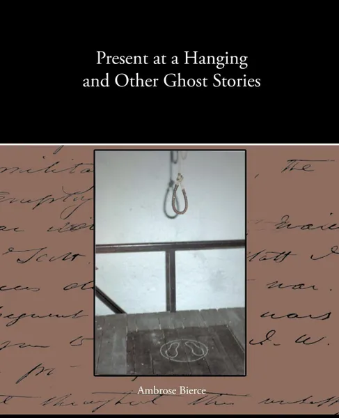 Обложка книги Present at a Hanging and Other Ghost Stories, Ambrose Bierce