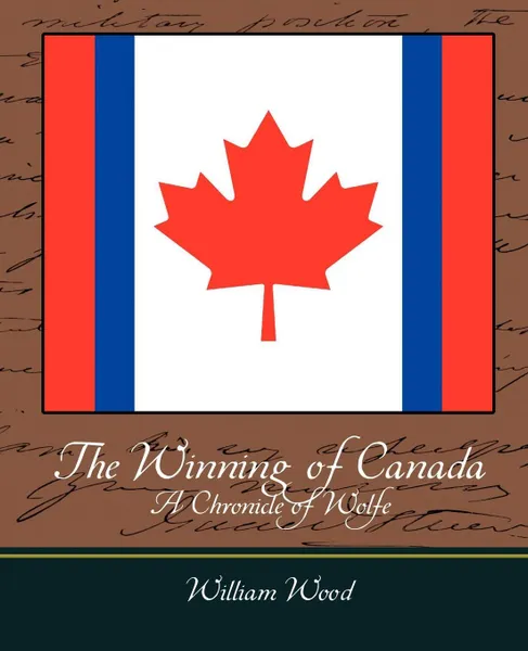 Обложка книги The Winning of Canada a Chronicle of Wolfe, Wood William Wood, William Wood