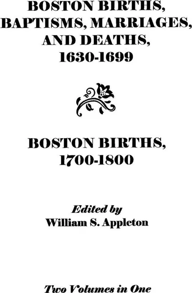 Обложка книги Boston Births, Baptisms, Marriages, and Deaths, 1630-1699 and Boston Births, 1700-1800, Boston, Appleton