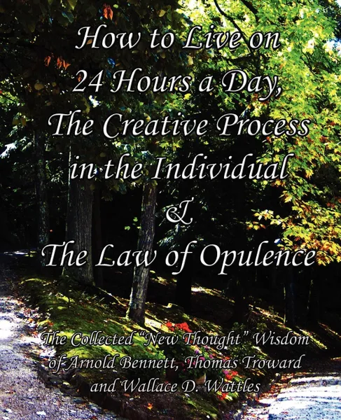 Обложка книги How to Live on 24 Hours a Day, The Creative Process in the Individual & The Law of Opulence. The Collected 