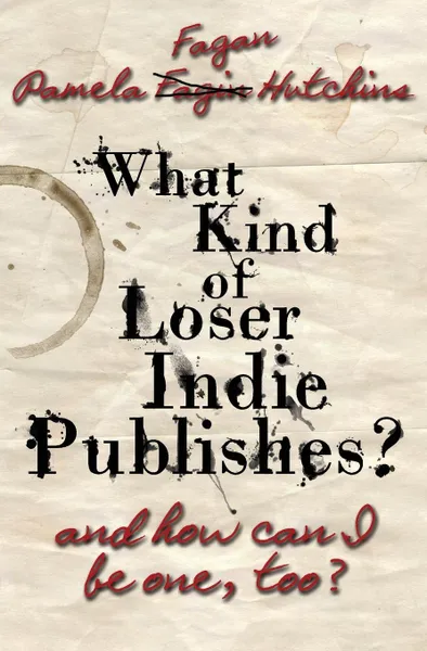 Обложка книги What Kind of Loser Indie Publishes, and How Can I Be One, Too?, Pamela Fagan Hutchins