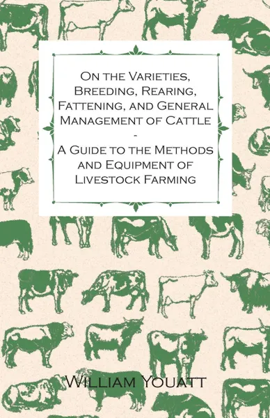Обложка книги On the Varieties, Breeding, Rearing, Fattening, and General Management of Cattle - A Guide to the Methods and Equipment of Livestock Farming, William Youatt