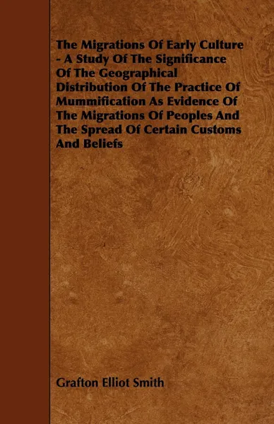 Обложка книги The Migrations of Early Culture - A Study of the Significance of the Geographical Distribution of the Practice of Mummification as Evidence of the MIG, Grafton Elliot Smith