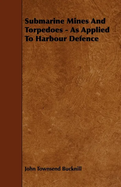 Обложка книги Submarine Mines and Torpedoes - As Applied to Harbour Defence, John Townsend Bucknill