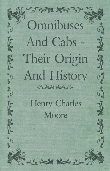 Обложка книги Omnibuses And Cabs - Their Origin And History, Henry Charles Moore