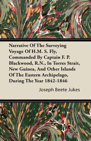 Обложка книги Narrative Of The Surveying Voyage Of H.M. S. Fly, Commanded By Captain F. P. Blackwood, R.N., In Torres Strait, New Guinea, And Other Islands Of The Eastern Archipelago, During The Year 1842-1846, Joseph Beete Jukes