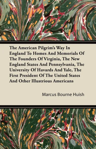 Обложка книги The American Pilgrim's Way in England to Homes and Memorials of the Founders of Virginia, the New England States and Pennsylvania, the University of H, Marcus Bourne Huish