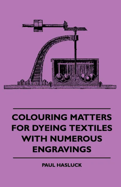 Обложка книги Colouring Matters For Dyeing Textiles With Numerous Engravings, Paul Hasluck