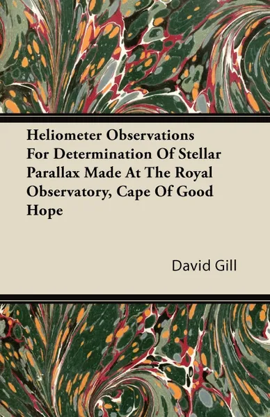 Обложка книги Heliometer Observations For Determination Of Stellar Parallax Made At The Royal Observatory, Cape Of Good Hope, David Gill