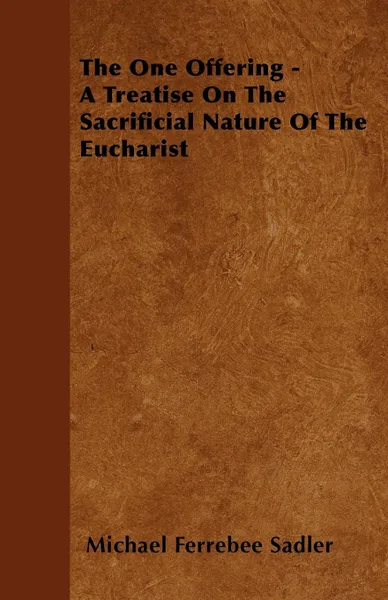 Обложка книги The One Offering - A Treatise On The Sacrificial Nature Of The Eucharist, Michael Ferrebee Sadler