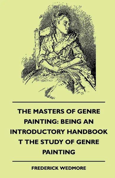 Обложка книги The Masters of Genre Painting. Being an Introductory Handbook T the Study of Genre Painting (1880), Frederick Wedmore