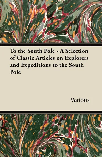 Обложка книги To the South Pole - A Selection of Classic Articles on Explorers and Expeditions to the South Pole, Various