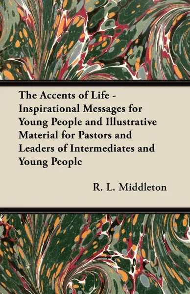 Обложка книги The Accents of Life - Inspirational Messages for Young People and Illustrative Material for Pastors and Leaders of Intermediates and Young People, R. L. Middleton