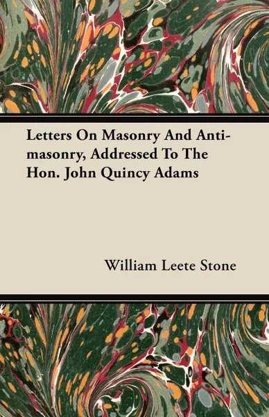 Обложка книги Letters On Masonry And Anti-masonry, Addressed To The Hon. John Quincy Adams, William Leete Stone