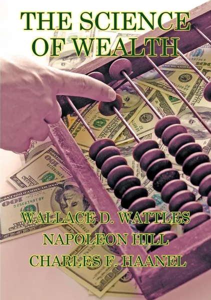 Обложка книги The Science of Wealth, Wallace D. Wattles, Napoleon Hill, Charles F. Haanel