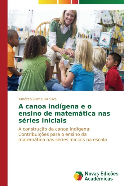 Обложка книги A canoa indigena e o ensino de matematica nas series iniciais, Gama Da Silva Timóteo