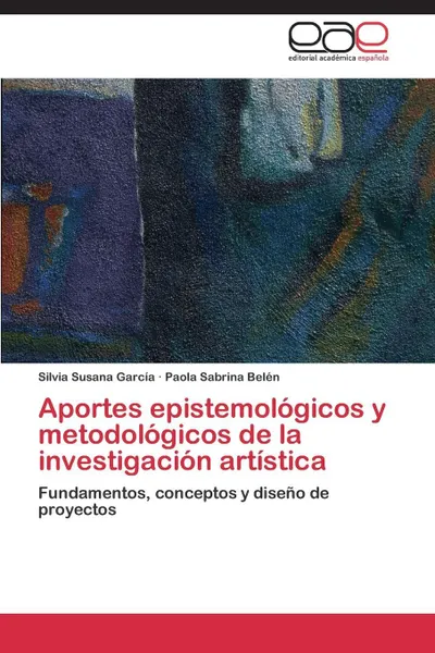 Обложка книги Aportes Epistemologicos y Metodologicos de La Investigacion Artistica, Garcia Silvia Susana, Belen Paola Sabrina