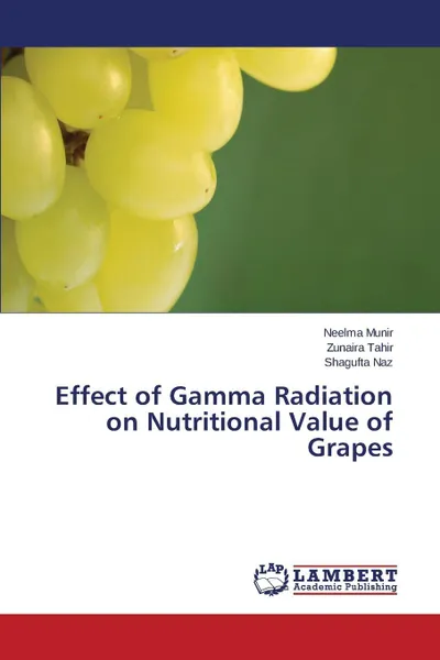 Обложка книги Effect of Gamma Radiation on Nutritional Value of Grapes, Munir Neelma, Tahir Zunaira, Naz Shagufta