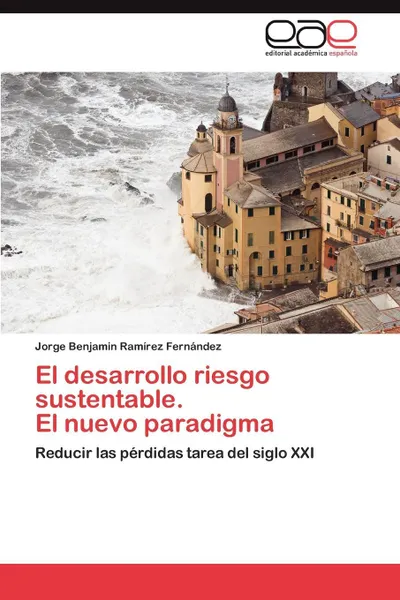 Обложка книги El Desarrollo Riesgo Sustentable. El Nuevo Paradigma, Jorge Benjamin Ram Rez Fern Ndez, Jorge Benjamin Ramirez Fernandez