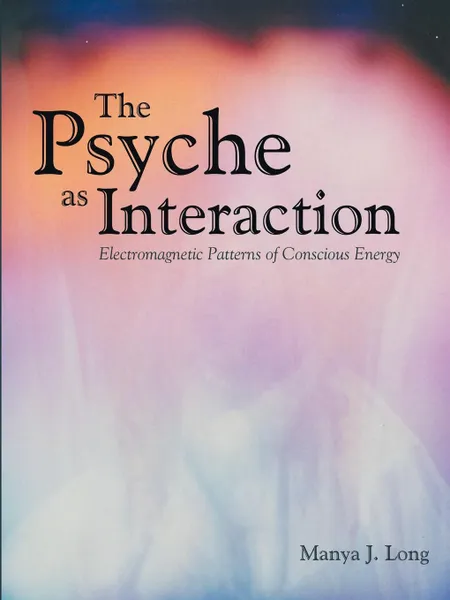 Обложка книги The Psyche as Interaction. Electromagnetic Patterns of Conscious Energy, Manya J. Long