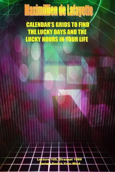 Обложка книги Calendar's Grids to find the lucky days and the lucky hours in your life. Lecture 105, Dirasat 1969, Maximillien De Lafayette