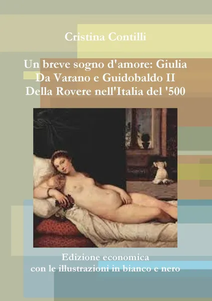 Обложка книги Un Breve Sogno D'Amore. Giulia Da Varano E Guidobaldo II Della Rovere Edizione Economica Con Le Illustrazioni in Bianco E Nero, Cristina Contilli