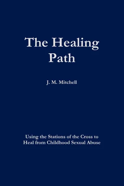 Обложка книги The Healing Path Using the Stations of the Cross to Heal From Childhood Sexual Abuse, J. M. Mitchell