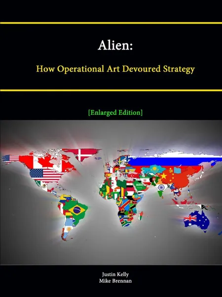 Обложка книги Alien. How Operational Art Devoured Strategy .Enlarged Edition., Strategic Studies Institute, Justin Kelly, Mike Brennan